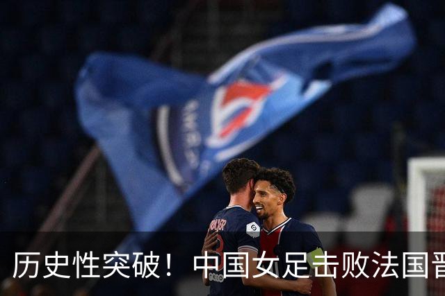 历史性突破！中国女足击败法国晋级U17世界杯八强